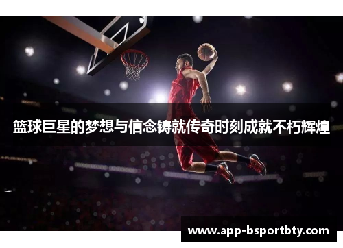篮球巨星的梦想与信念铸就传奇时刻成就不朽辉煌 篮球巨星的梦想与信念铸就传奇时刻成就不朽辉煌