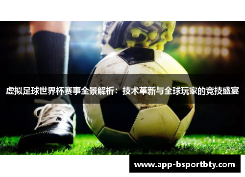 虚拟足球世界杯赛事全景解析：技术革新与全球玩家的竞技盛宴
