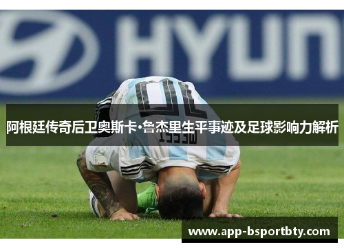 阿根廷传奇后卫奥斯卡·鲁杰里生平事迹及足球影响力解析 阿根廷传奇后卫奥斯卡·鲁杰里生平事迹及足球影响力解析
