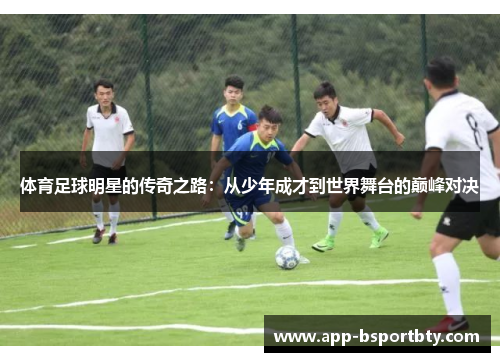 体育足球明星的传奇之路：从少年成才到世界舞台的巅峰对决