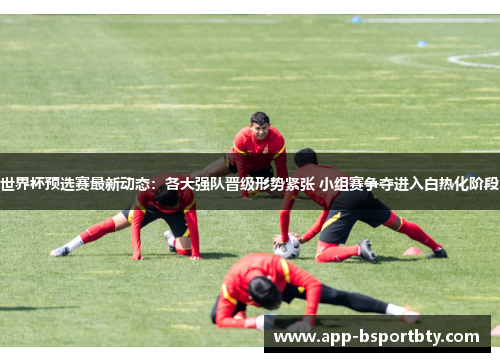世界杯预选赛最新动态：各大强队晋级形势紧张 小组赛争夺进入白热化阶段