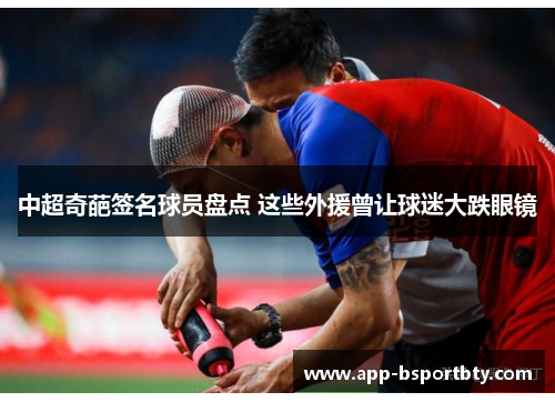 中超奇葩签名球员盘点 这些外援曾让球迷大跌眼镜 中超奇葩签名球员盘点 这些外援曾让球迷大跌眼镜