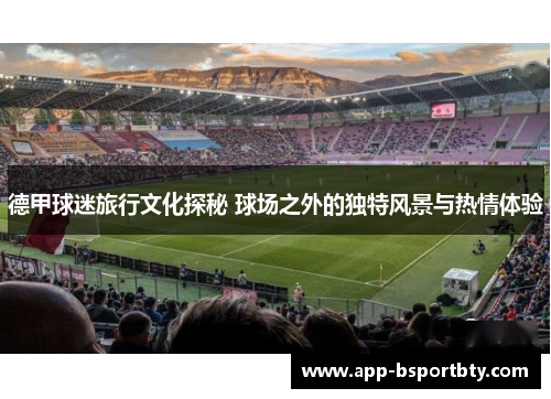 德甲球迷旅行文化探秘 球场之外的独特风景与热情体验 德甲球迷旅行文化探秘 球场之外的独特风景与热情体验