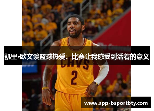 凯里·欧文谈篮球热爱:比赛让我感受到活着的意义 凯里·欧文谈篮球热爱:比赛让我感受到活着的意义