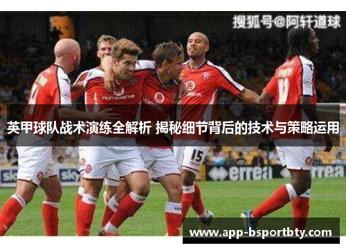 英甲球队战术演练全解析 揭秘细节背后的技术与策略运用