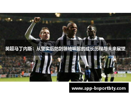英超马丁内斯:从坚实后防到领袖崛起的成长历程与未来展望 英超马丁内斯:从坚实后防到领袖崛起的成长历程与未来展望
