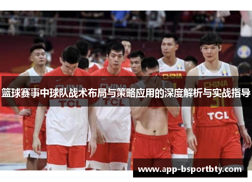 篮球赛事中球队战术布局与策略应用的深度解析与实战指导