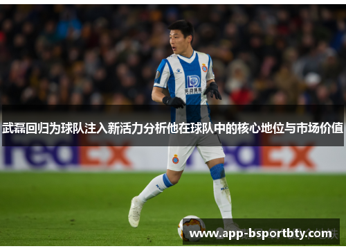 武磊回归为球队注入新活力分析他在球队中的核心地位与市场价值 武磊回归为球队注入新活力分析他在球队中的核心地位与市场价值