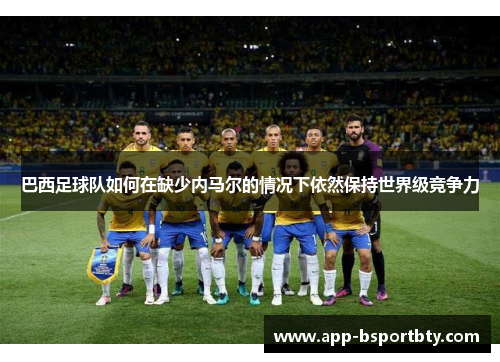 巴西足球队如何在缺少内马尔的情况下依然保持世界级竞争力