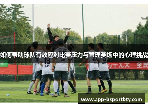 如何帮助球队有效应对比赛压力与管理赛场中的心理挑战