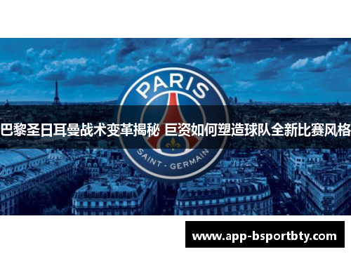 巴黎圣日耳曼战术变革揭秘 巨资如何塑造球队全新比赛风格 巴黎圣日耳曼战术变革揭秘 巨资如何塑造球队全新比赛风格