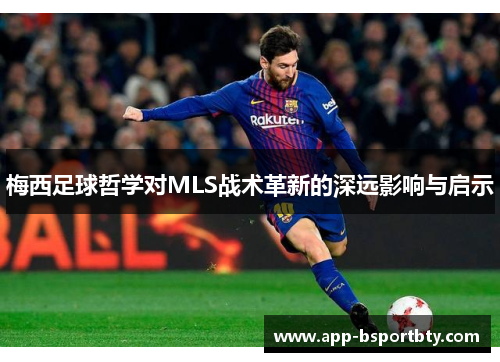 梅西足球哲学对MLS战术革新的深远影响与启示