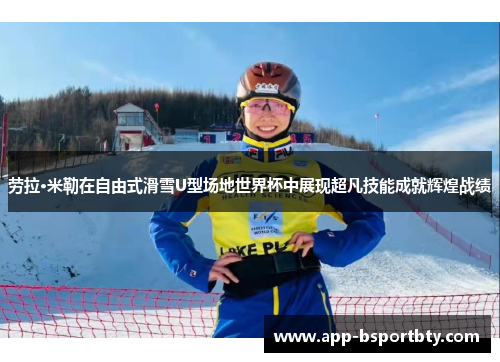 劳拉·米勒在自由式滑雪U型场地世界杯中展现超凡技能成就辉煌战绩 劳拉·米勒在自由式滑雪U型场地世界杯中展现超凡技能成就辉煌战绩