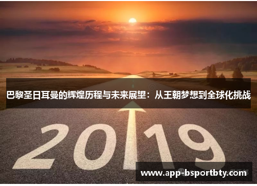 巴黎圣日耳曼的辉煌历程与未来展望:从王朝梦想到全球化挑战 巴黎圣日耳曼的辉煌历程与未来展望:从王朝梦想到全球化挑战