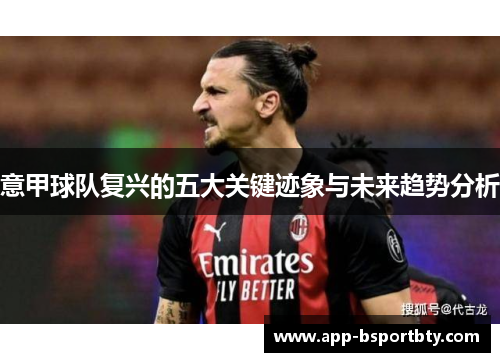 意甲球队复兴的五大关键迹象与未来趋势分析 意甲球队复兴的五大关键迹象与未来趋势分析