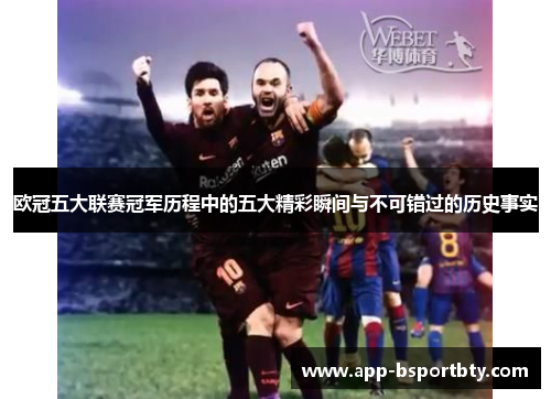 欧冠五大联赛冠军历程中的五大精彩瞬间与不可错过的历史事实 欧冠五大联赛冠军历程中的五大精彩瞬间与不可错过的历史事实
