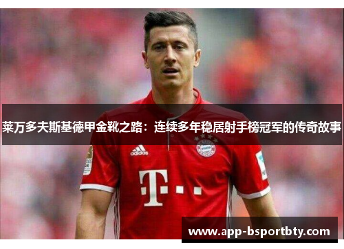 莱万多夫斯基德甲金靴之路：连续多年稳居射手榜冠军的传奇故事