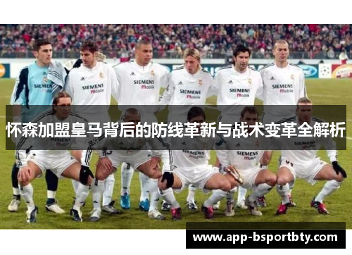 怀森加盟皇马背后的防线革新与战术变革全解析 怀森加盟皇马背后的防线革新与战术变革全解析