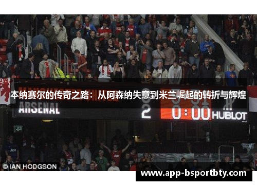 本纳赛尔的传奇之路：从阿森纳失意到米兰崛起的转折与辉煌