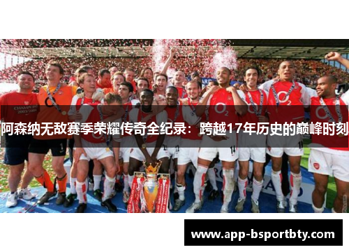 阿森纳无敌赛季荣耀传奇全纪录：跨越17年历史的巅峰时刻