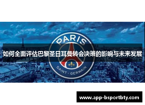 如何全面评估巴黎圣日耳曼转会决策的影响与未来发展 如何全面评估巴黎圣日耳曼转会决策的影响与未来发展