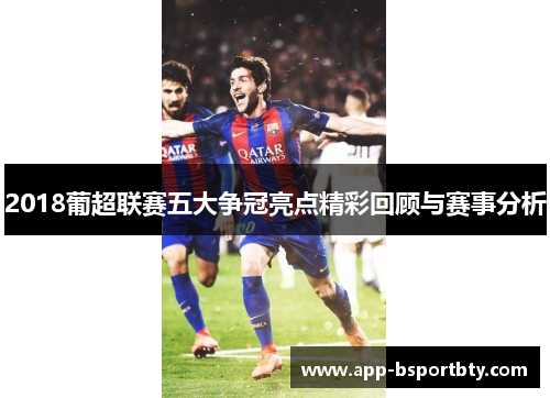 2018葡超联赛五大争冠亮点精彩回顾与赛事分析 2018葡超联赛五大争冠亮点精彩回顾与赛事分析