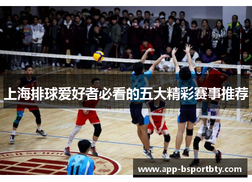 上海排球爱好者必看的五大精彩赛事推荐 上海排球爱好者必看的五大精彩赛事推荐