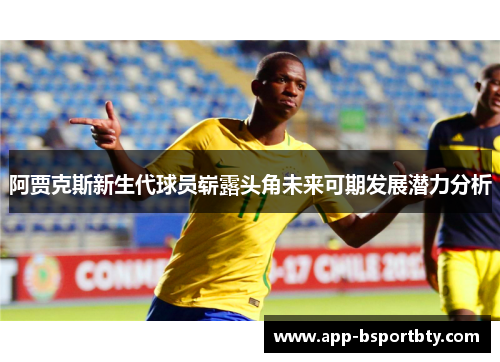 阿贾克斯新生代球员崭露头角未来可期发展潜力分析 阿贾克斯新生代球员崭露头角未来可期发展潜力分析