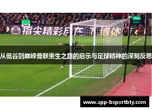 从低谷到巅峰曼联重生之路的启示与足球精神的深刻反思