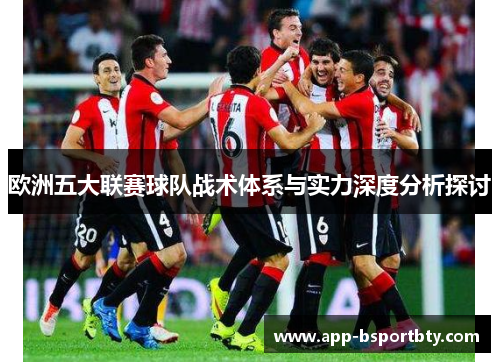 欧洲五大联赛球队战术体系与实力深度分析探讨 欧洲五大联赛球队战术体系与实力深度分析探讨