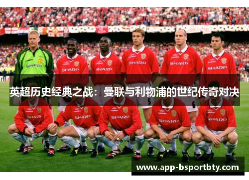 英超历史经典之战：曼联与利物浦的世纪传奇对决