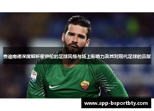 费迪南德深度解析霍伊伦的足球风格与场上影响力及其对现代足球的贡献