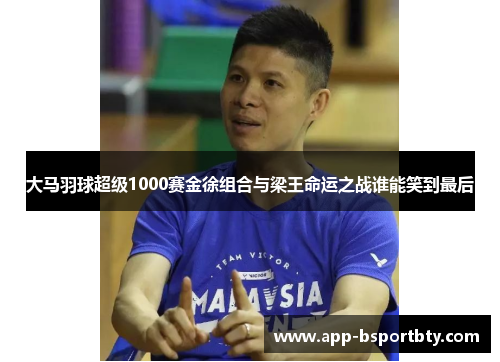 大马羽球超级1000赛金徐组合与梁王命运之战谁能笑到最后