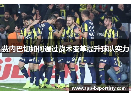 费内巴切如何通过战术变革提升球队实力