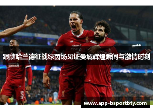 跟随哈兰德征战绿茵场见证曼城辉煌瞬间与激情时刻