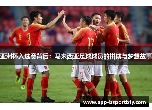 亚洲杯入选赛背后：马来西亚足球球员的拼搏与梦想故事