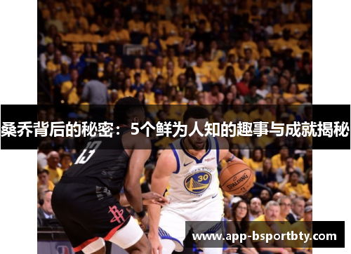 桑乔背后的秘密：5个鲜为人知的趣事与成就揭秘