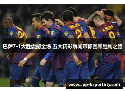 巴萨7-1大胜震撼全场 五大精彩瞬间带你回顾胜利之路 巴萨7-1大胜震撼全场 五大精彩瞬间带你回顾胜利之路