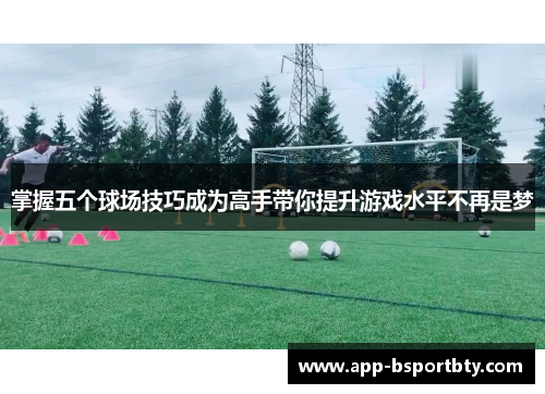 掌握五个球场技巧成为高手带你提升游戏水平不再是梦