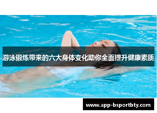游泳锻炼带来的六大身体变化助你全面提升健康素质