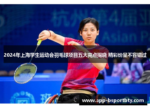 2024年上海学生运动会羽毛球项目五大亮点揭晓 精彩纷呈不容错过
