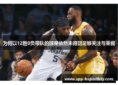 为何以12胜0负带队的球星依然未得到足够关注与重视 为何以12胜0负带队的球星依然未得到足够关注与重视