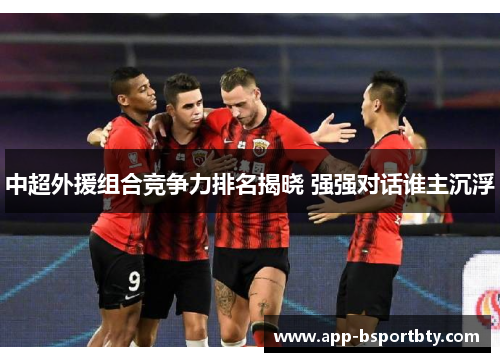 中超外援组合竞争力排名揭晓 强强对话谁主沉浮