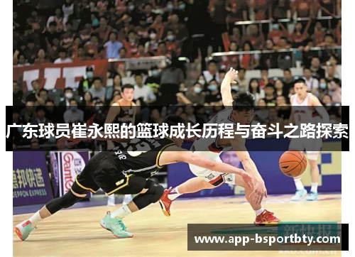 广东球员崔永熙的篮球成长历程与奋斗之路探索 广东球员崔永熙的篮球成长历程与奋斗之路探索