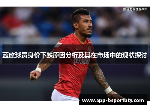 蓝鹰球员身价下跌原因分析及其在市场中的现状探讨 蓝鹰球员身价下跌原因分析及其在市场中的现状探讨