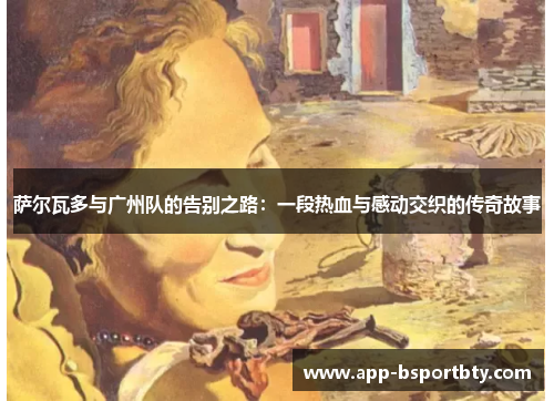 萨尔瓦多与广州队的告别之路：一段热血与感动交织的传奇故事