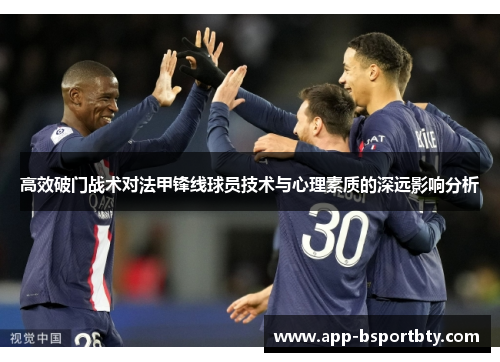 高效破门战术对法甲锋线球员技术与心理素质的深远影响分析 高效破门战术对法甲锋线球员技术与心理素质的深远影响分析