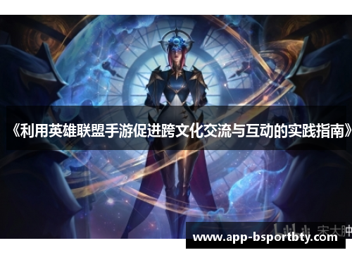 《利用英雄联盟手游促进跨文化交流与互动的实践指南》 《利用英雄联盟手游促进跨文化交流与互动的实践指南》