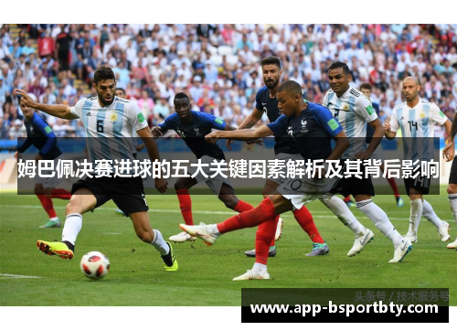 姆巴佩决赛进球的五大关键因素解析及其背后影响 姆巴佩决赛进球的五大关键因素解析及其背后影响