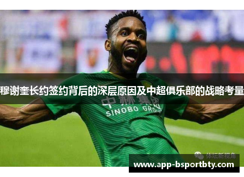 穆谢奎长约签约背后的深层原因及中超俱乐部的战略考量 穆谢奎长约签约背后的深层原因及中超俱乐部的战略考量